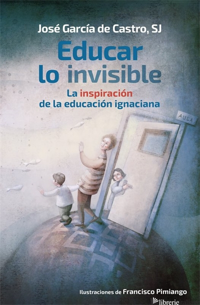 EDUCAR LO INVISIBLE - LA INSPIRACION DE LA EDUCACION IGNACIANA - GARCIA DE CASTRO JOSE