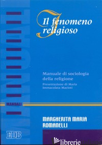 FENOMENO RELIGIOSO. MANUALE DI SOCIOLOGIA DELLA RELIGIONE (IL) - ROMANELLI MARGHERITA M.