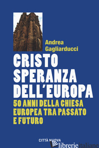 CRISTO SPERANZA DELL'EUROPA. 50 ANNI DELLA CHIESA EUROPEA TRA PASSATO E FUTURO - GAGLIARDUCCI ANDREA
