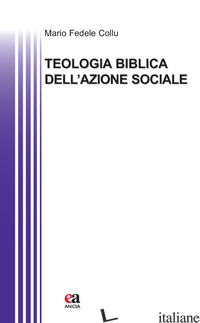 TEOLOGIA BIBLICA DELL'AZIONE SOCIALE - COLLU MARIO FEDELE