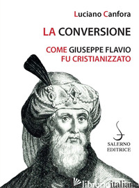 CONVERSIONE. COME GIUSEPPE FLAVIO FU CRISTIANIZZATO (LA) - CANFORA LUCIANO