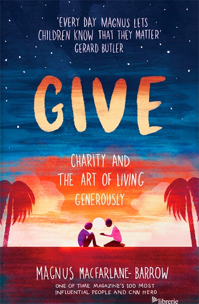 Give: A Journey Back to the Heart of Charity - Magnus Macfarlane-Barrow