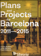 PLANS AND PROJECT FOR BARCELONA 2011-2015. EDIZ. ILLUSTRATA - GUALLART I FURIO V. (CUR.); BARCENA ROIG C. (CUR.); GRATACOS BATLE R. (CUR.)