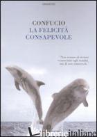FELICITA' CONSAPEVOLE (LA) - CONFUCIO; LAMPARELLI C. (CUR.)