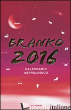 CALENDARIO ASTROLOGICO 2016. GUIDA GIORNALIERA SEGNO PER SEGNO - BRANKO