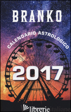 CALENDARIO ASTROLOGICO 2017. GUIDA GIORNALIERA SEGNO PER SEGNO - BRANKO