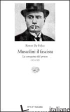 MUSSOLINI IL FASCISTA. LA CONQUISTA DEL POTERE (1921-1925) - DE FELICE RENZO