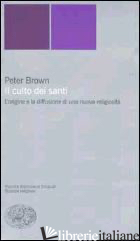 CULTO DEI SANTI. L'ORIGINE E LA DIFFUSIONE DI UNA NUOVA RELIGIOSITA' (IL) - BROWN PETER