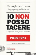 IO NON POSSO TACERE. CONFESSIONI DI UN GIUDICE DI SINISTRA - TONY PIERO; CERASA C. (CUR.)