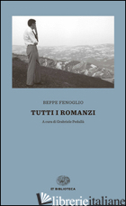 TUTTI I ROMANZI - FENOGLIO BEPPE; PEDULLA' G. (CUR.)