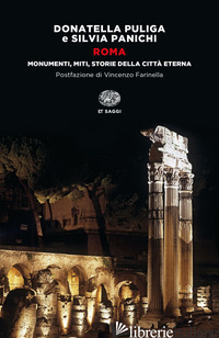 ROMA. MONUMENTI, MITI, STORIE DELLA CITTA' ETERNA - PULIGA DONATELLA; PANICHI SILVIA