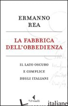 FABBRICA DELL'OBBEDIENZA. IL LATO OSCURO E COMPLICE DEGLI ITALIANI (LA) - REA ERMANNO