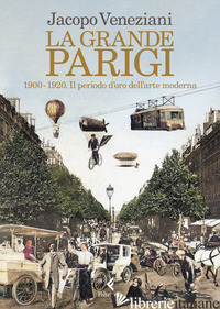 GRANDE PARIGI. 1900-1920. IL PERIODO D'ORO DELL'ARTE MODERNA (LA) - VENEZIANI JACOPO