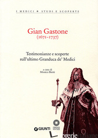 GIAN GASTONE (1671-1737). TESTIMONIANZE E SCOPERTE SULL'ULTIMO GRANDUCA DE' MEDI - BIETTI M. (CUR.)