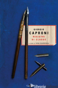 REGISTRI DI CLASSE - CAPRONI GIORGIO; QUARENGHI N. (CUR.)
