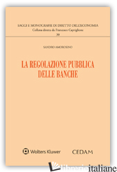 REGOLAZIONE PUBBLICA DELLE BANCHE (LA) - AMOROSINO ALESSANDRO