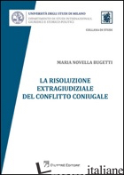 RISOLUZIONE EXTRAGIUDIZIALE DEL CONFLITTO CONIUGALE (LA) - BUGETTI MARIA NOVELLA