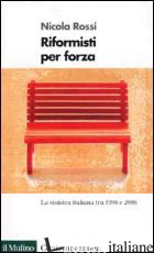 RIFORMISTI PER FORZA. LA SINISTRA ITALIANA TRA IL 1996 E IL 2006 - ROSSI NICOLA