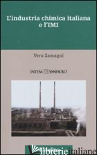 INDUSTRIA CHIMICA ITALIANA E L'IMI. 1951-1983 (L') - ZAMAGNI VERA