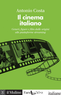 CINEMA ITALIANO. GENERI, FIGURE E FILM DALLE ORIGINI ALLE PIATTAFORME STREAMING. - COSTA ANTONIO
