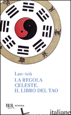 REGOLA CELESTE-IL LIBRO DEL TAO (LA) - LAO TZU; RUFFILLI P. (CUR.)