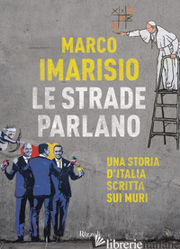 STRADE PARLANO. UNA STORIA D'ITALIA SCRITTA SUI MURI (LE) - IMARISIO MARCO
