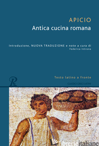 ANTICA CUCINA ROMANA. TESTO LATINO A FRONTE - APICIO MARCO; INTRONA F. (CUR.)