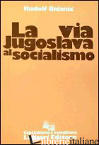 VIA JUGOSLAVA AL SOCIALISMO (LA) - BICANIC RUDOLF; PAPPALARDO S. (CUR.)