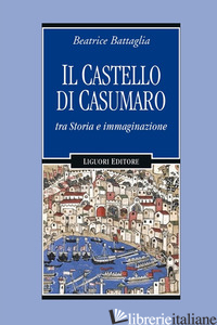 CASTELLO DI CASUMARO TRA STORIA E IMMAGINAZIONE (IL) - BATTAGLIA BEATRICE