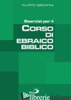 ESERCIZI PER IL CORSO DI EBRAICO BIBLICO - SERAFINI FILIPPO; PEREGO G. (CUR.)