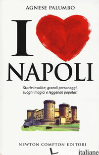 I LOVE NAPOLI. STORIE INSOLITE, GRANDI PERSONAGGI, LUOGHI MAGICI E LEGGENDE POPO - PALUMBO AGNESE
