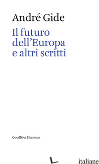 FUTURO DELL'EUROPA E ALTRI SCRITTI (IL) - GIDE ANDRE'; CODAZZI P. (CUR.); COLLANI T. (CUR.); DELLA CASA M. (CUR.); FOSSA P