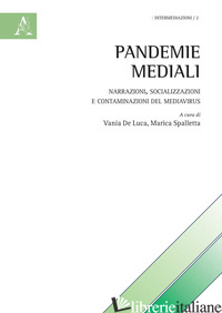 PANDEMIE MEDIALI. NARRAZIONI, SOCIALIZZAZIONI E CONTAMINAZIONI DEL MEDIAVIRUS - DE LUCA V. (CUR.); SPALLETTA M. (CUR.)