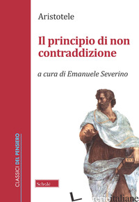 PRINCIPIO DI NON CONTRADDIZIONE (IL) - ARISTOTELE; SEVERINO E. (CUR.)