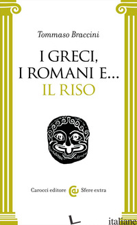 GRECI, I ROMANI E... IL RISO (I) - BRACCINI TOMMASO