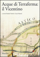 ACQUE DI TERRAFERMA: IL VICENTINO - VANTINI S. (CUR.); MASOTTI L. (CUR.)
