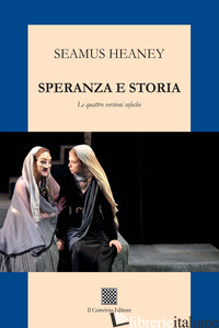 SPERANZA E STORIA. LE QUATTRO VERSIONI SOFOCLEE - HEANEY SEAMUS; SONZOGNI M. (CUR.)