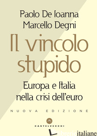 VINCOLO STUPIDO. EUROPA E ITALIA NELLA CRISI DELL'EURO (IL) - DE IOANNA PAOLO; DEGNI MARCELLO