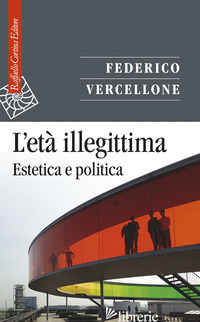 ETA' ILLEGITTIMA. ESTETICA E POLITICA (L') - VERCELLONE FEDERICO