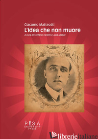IDEA CHE NON MUORE (L') - MATTEOTTI GIACOMO; CARETTI S. (CUR.); MAKUC J. (CUR.)