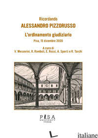 RICORDANDO ALESSANDRO PIZZORUSSO. L'ORDINAMENTO GIUDIZIARIO. PISA, 15 DICEMBRE 2 - MESSERINI V. (CUR.); ROMBOLI R. (CUR.); ROSSI E. (CUR.); SPERTI A. (CUR.); TARCH