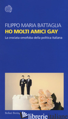HO MOLTI AMICI GAY. LA CROCIATA OMOFOBA DELLA POLITICA ITALIANA - BATTAGLIA FILIPPO MARIA