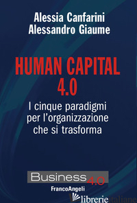 HUMAN CAPITAL 4.0. I CINQUE PARADIGMI PER L'ORGANIZZAZIONE CHE SI TRASFORMA - GIAUME ALESSANDRO; CANFARINI ALESSIA