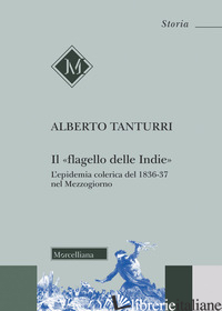 «FLAGELLO DELLE INDIE». L'EPIDEMIA COLERICA DEL 1836-37 NEL MEZZOGIORNO (IL) - TANTURRI ALBERTO