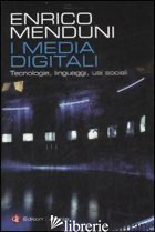 MEDIA DIGITALI. TECNOLOGIE, LINGUAGGI, USI SOCIALI (I) - MENDUNI ENRICO