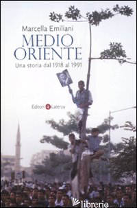 MEDIO ORIENTE. UNA STORIA DAL 1918 AL 1991 - EMILIANI MARCELLA