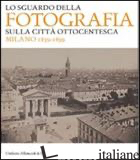 SGUARDO DELLA FOTOGRAFIA SULLA CITTA' OTTOCENTESCA. MILANO 1839-1899. EDIZ. ILLU - PAOLI S. (CUR.)
