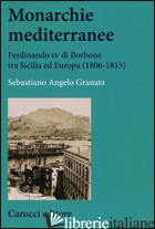 MONARCHIE MEDITERRANEE. FERDINANDO IV DI BORBONE TRA SICILIA ED EUROPA (1806-181 - GRANATA SEBASTIANO ANGELO