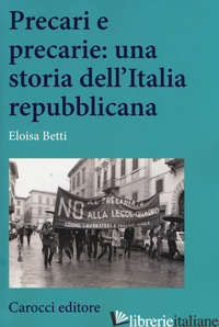 PRECARI E PRECARIE: UNA STORIA DELL'ITALIA REPUBBLICANA - BETTI ELOISA
