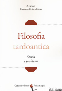 FILOSOFIA TARDOANTICA. STORIA E PROBLEMI - CHIARADONNA R. (CUR.)